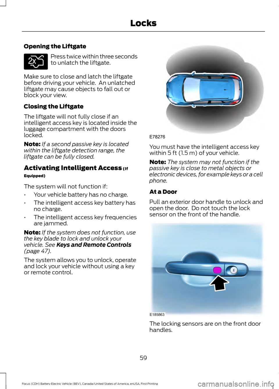FORD FOCUS ELECTRIC 2016 3.G Repair Manual Opening the Liftgate
Press twice within three seconds
to unlatch the liftgate.
Make sure to close and latch the liftgate
before driving your vehicle. An unlatched
liftgate may cause objects to fall o FORD FOCUS ELECTRIC 2016 3.G Repair Manual Opening the Liftgate
Press twice within three seconds
to unlatch the liftgate.
Make sure to close and latch the liftgate
before driving your vehicle. An unlatched
liftgate may cause objects to fall o