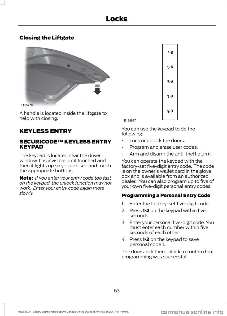 FORD FOCUS ELECTRIC 2016 3.G Repair Manual Closing the Liftgate
A handle is located inside the liftgate to
help with closing.
KEYLESS ENTRY
SECURICODE™ KEYLESS ENTRY
KEYPAD
The keypad is located near the driver
window. It is invisible until FORD FOCUS ELECTRIC 2016 3.G Repair Manual Closing the Liftgate
A handle is located inside the liftgate to
help with closing.
KEYLESS ENTRY
SECURICODE™ KEYLESS ENTRY
KEYPAD
The keypad is located near the driver
window. It is invisible until