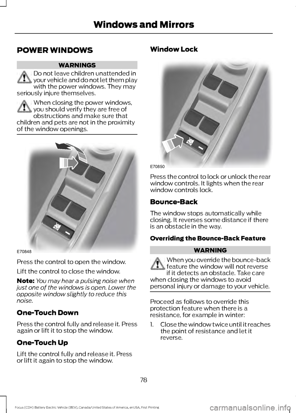 FORD FOCUS ELECTRIC 2016 3.G Owners Manual POWER WINDOWS
WARNINGS
Do not leave children unattended in
your vehicle and do not let them play
with the power windows. They may
seriously injure themselves. When closing the power windows,
you shoul