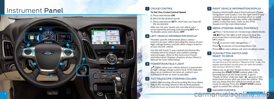 FORD FOCUS ELECTRIC 2016 3.G Quick Reference Guide 25
3
1
4
6
67
7
8
1
CRUISE CONTROL
To Set Your Cruise Control Speed
A. Press and release ON.
B. Drive to the desired speed.
C. Press and release SET+, then take your foot off
the accelerator. FORD FOCUS ELECTRIC 2016 3.G Quick Reference Guide 25
3
1
4
6
67
7
8
1
CRUISE CONTROL
To Set Your Cruise Control Speed
A. Press and release ON.
B. Drive to the desired speed.
C. Press and release SET+, then take your foot off
the accelerator.