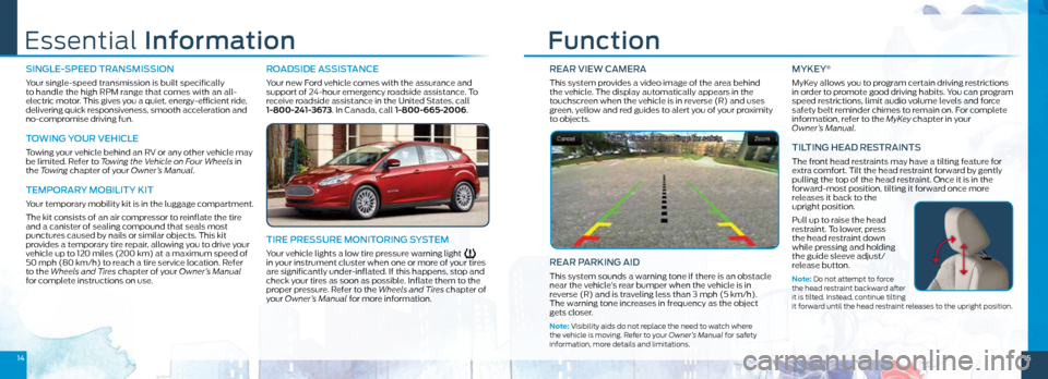 FORD FOCUS ELECTRIC 2016 3.G Quick Reference Guide 1415
REAR VIEW CAMERA
This system provides a video image of the area behind  
the vehicle. The display automatically appears in the 
touchscreen when the vehicle is in reverse (R) and uses 
green, yel