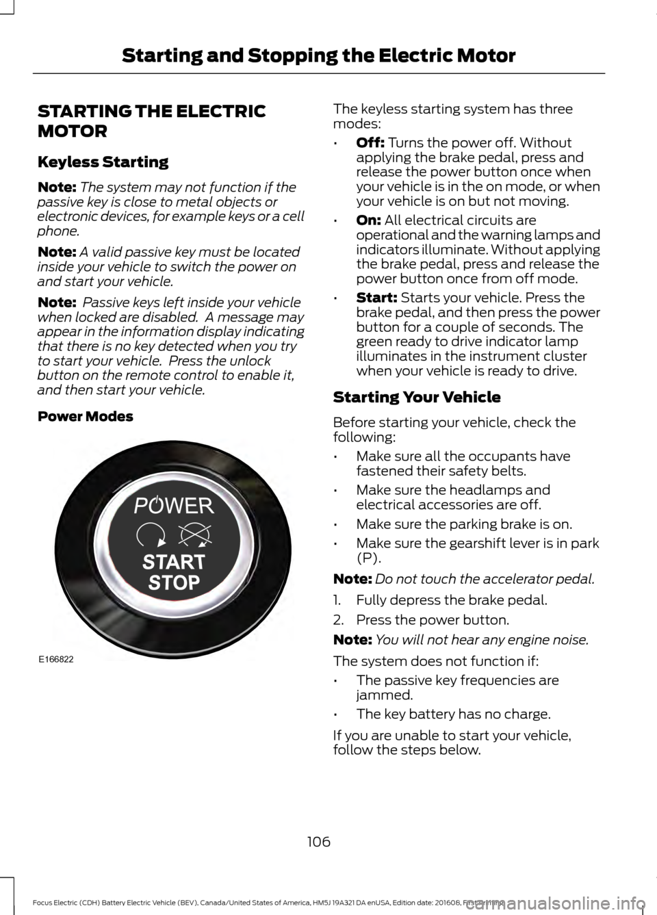 FORD FOCUS ELECTRIC 2017 3.G Owners Manual STARTING THE ELECTRIC
MOTOR
Keyless Starting
Note:
The system may not function if the
passive key is close to metal objects or
electronic devices, for example keys or a cell
phone.
Note: A valid passi FORD FOCUS ELECTRIC 2017 3.G Owners Manual STARTING THE ELECTRIC
MOTOR
Keyless Starting
Note:
The system may not function if the
passive key is close to metal objects or
electronic devices, for example keys or a cell
phone.
Note: A valid passi
