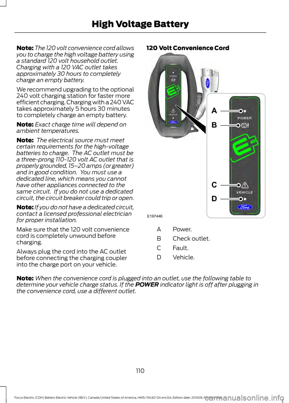 FORD FOCUS ELECTRIC 2017 3.G Owners Manual Note:
The 120 volt convenience cord allows
you to charge the high voltage battery using
a standard 120 volt household outlet.
Charging with a 120 VAC outlet takes
approximately 30 hours to completely
