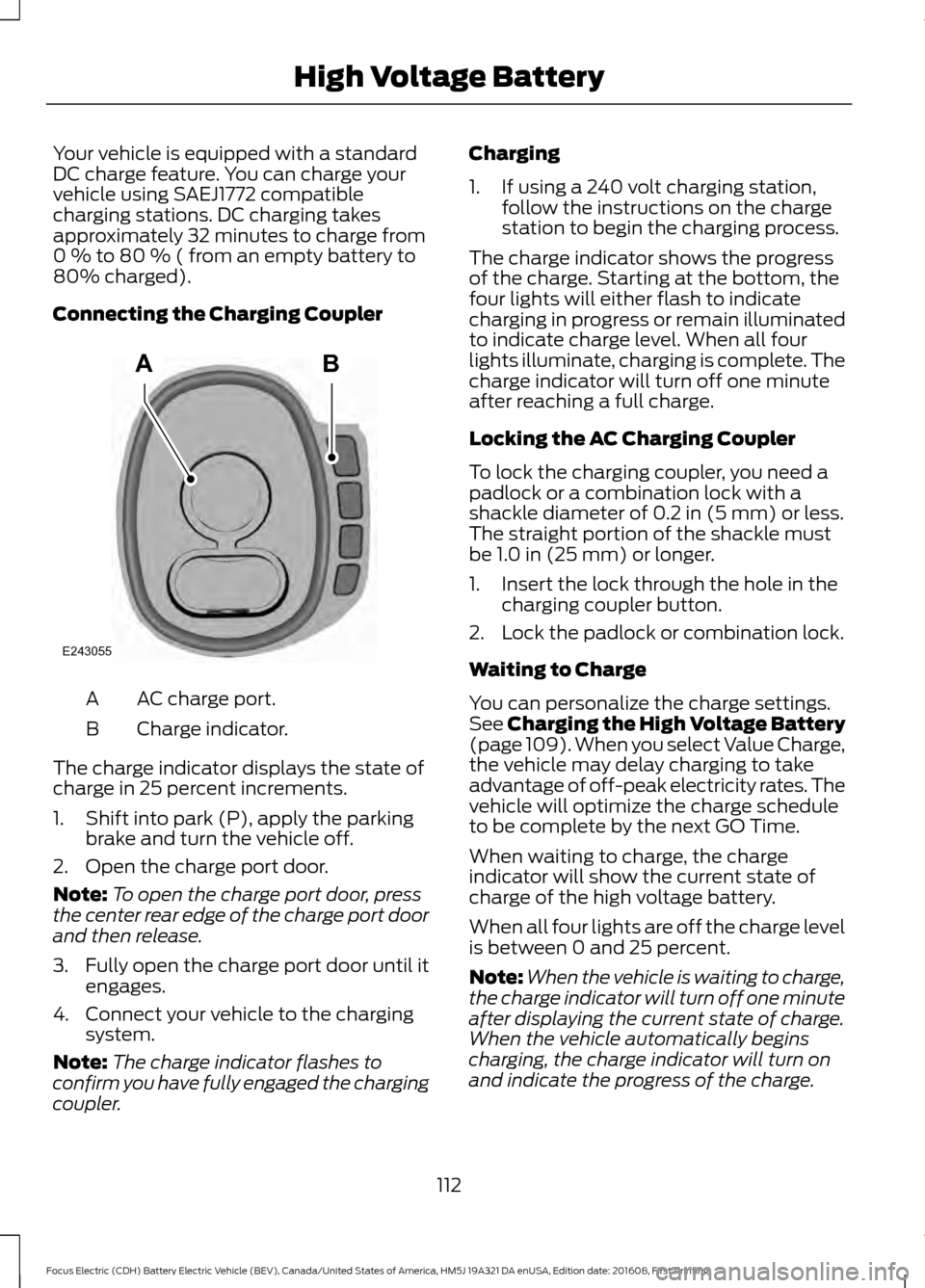 FORD FOCUS ELECTRIC 2017 3.G User Guide Your vehicle is equipped with a standard
DC charge feature. You can charge your
vehicle using SAEJ1772 compatible
charging stations. DC charging takes
approximately 32 minutes to charge from
0 % to 80