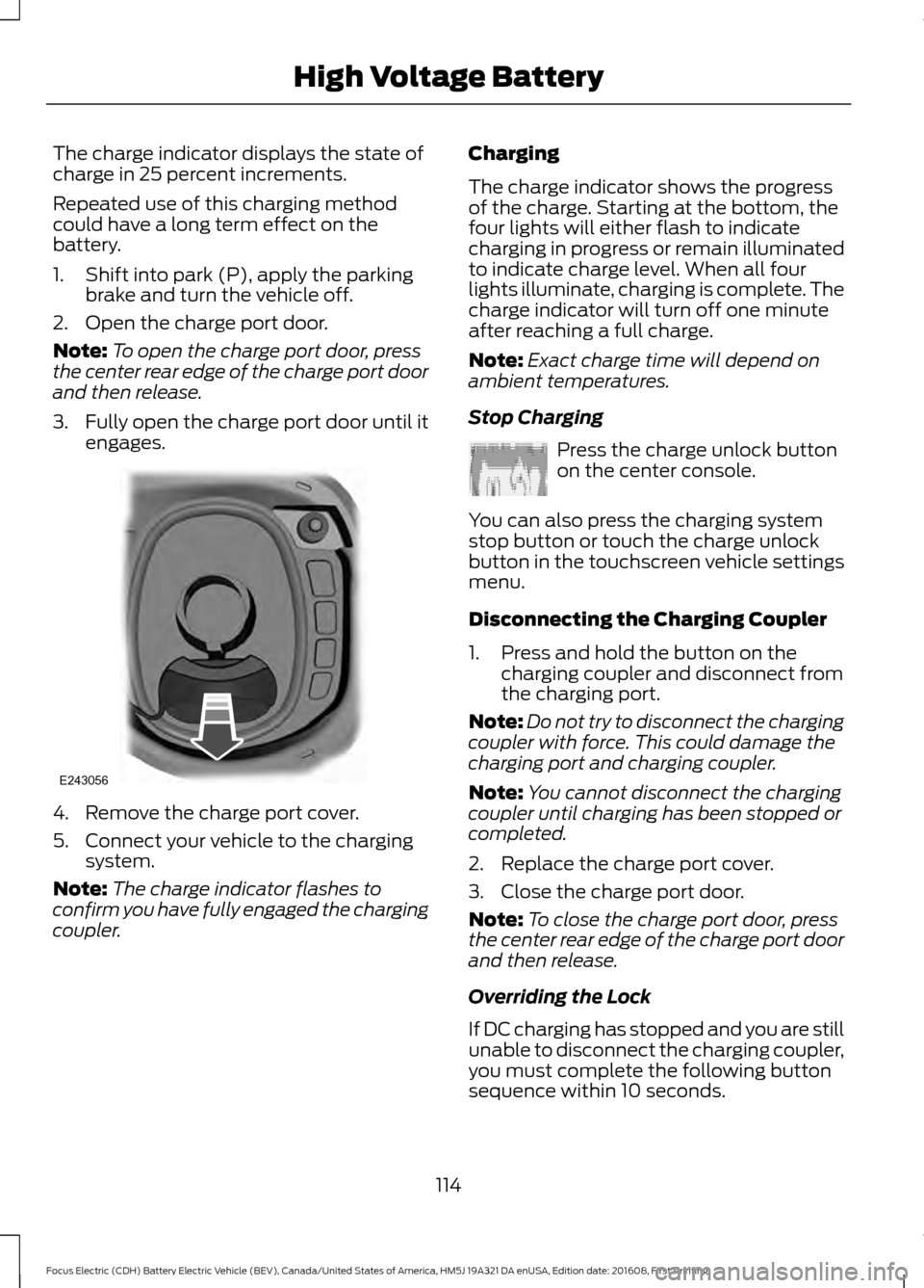 FORD FOCUS ELECTRIC 2017 3.G User Guide The charge indicator displays the state of
charge in 25 percent increments.
Repeated use of this charging method
could have a long term effect on the
battery.
1. Shift into park (P), apply the parking