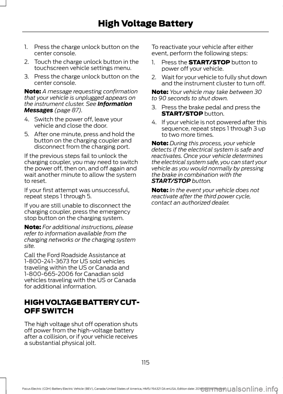 FORD FOCUS ELECTRIC 2017 3.G Owners Manual 1. Press the charge unlock button on the
center console.
2. Touch the charge unlock button in the touchscreen vehicle settings menu.
3. Press the charge unlock button on the center console.
Note: A me