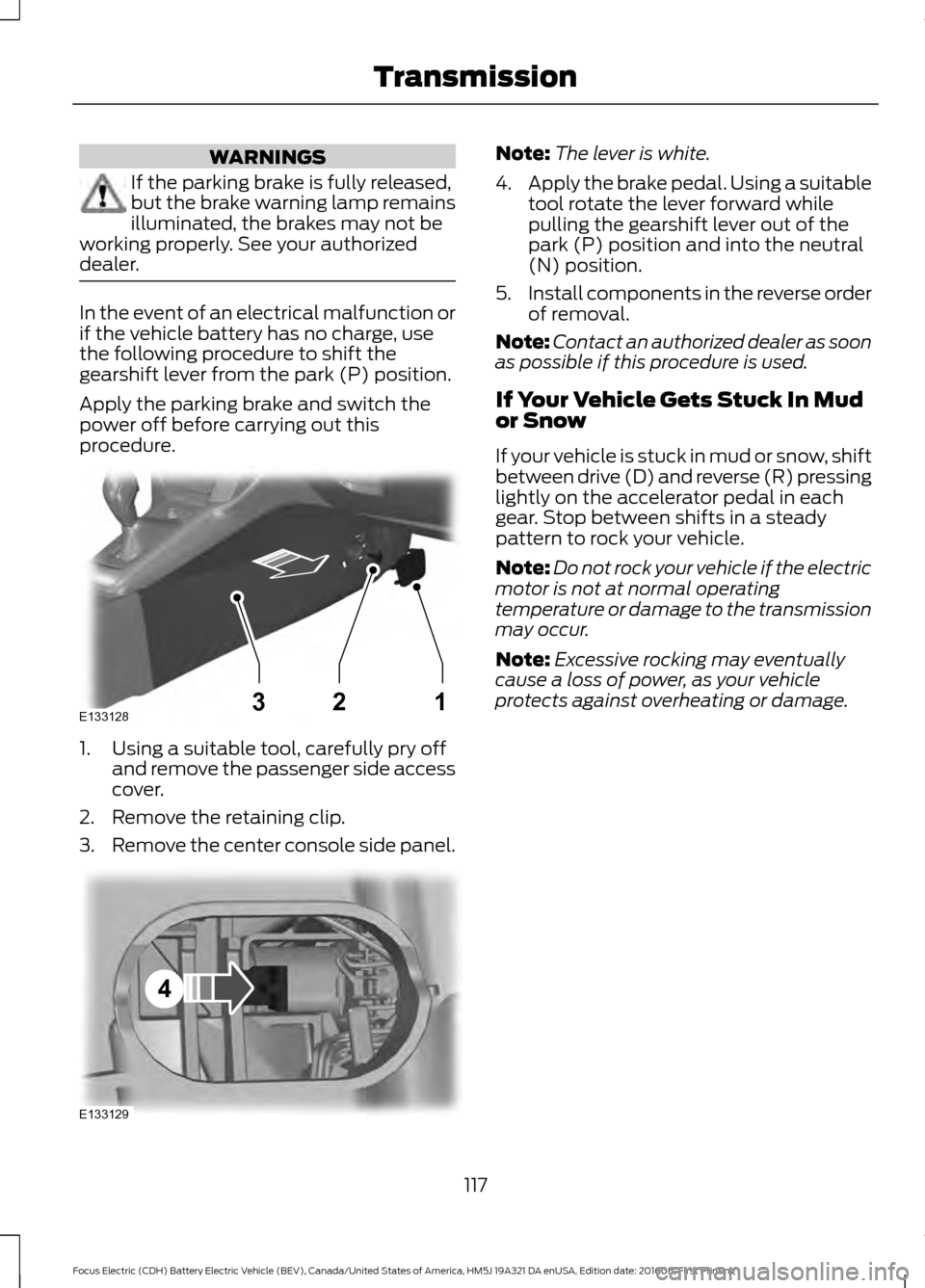 FORD FOCUS ELECTRIC 2017 3.G Owners Manual WARNINGS
If the parking brake is fully released,
but the brake warning lamp remains
illuminated, the brakes may not be
working properly. See your authorized
dealer. In the event of an electrical malfu FORD FOCUS ELECTRIC 2017 3.G Owners Manual WARNINGS
If the parking brake is fully released,
but the brake warning lamp remains
illuminated, the brakes may not be
working properly. See your authorized
dealer. In the event of an electrical malfu