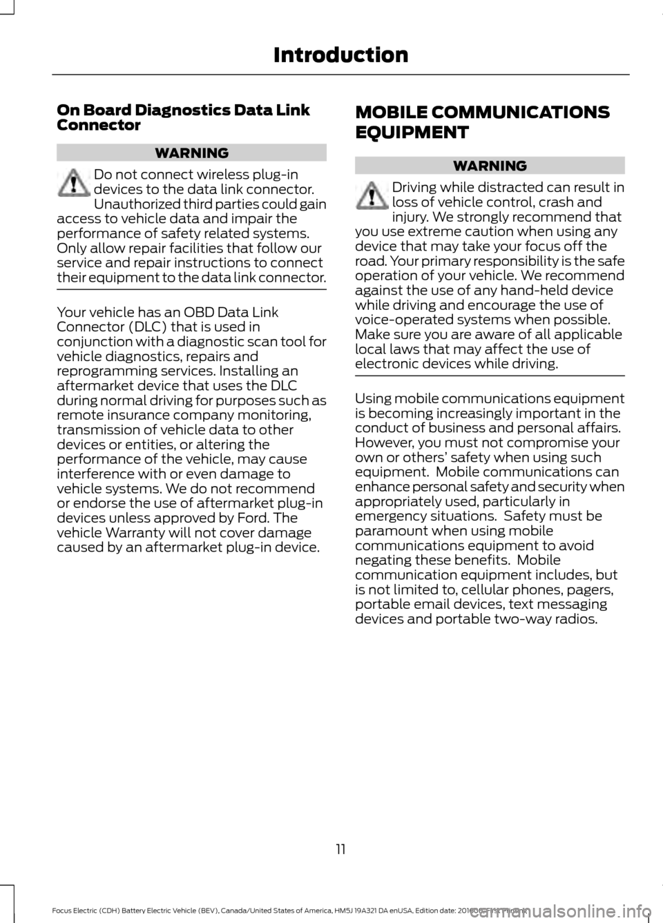 FORD FOCUS ELECTRIC 2017 3.G Owners Manual On Board Diagnostics Data Link
Connector
WARNING
Do not connect wireless plug-in
devices to the data link connector.
Unauthorized third parties could gain
access to vehicle data and impair the
perform