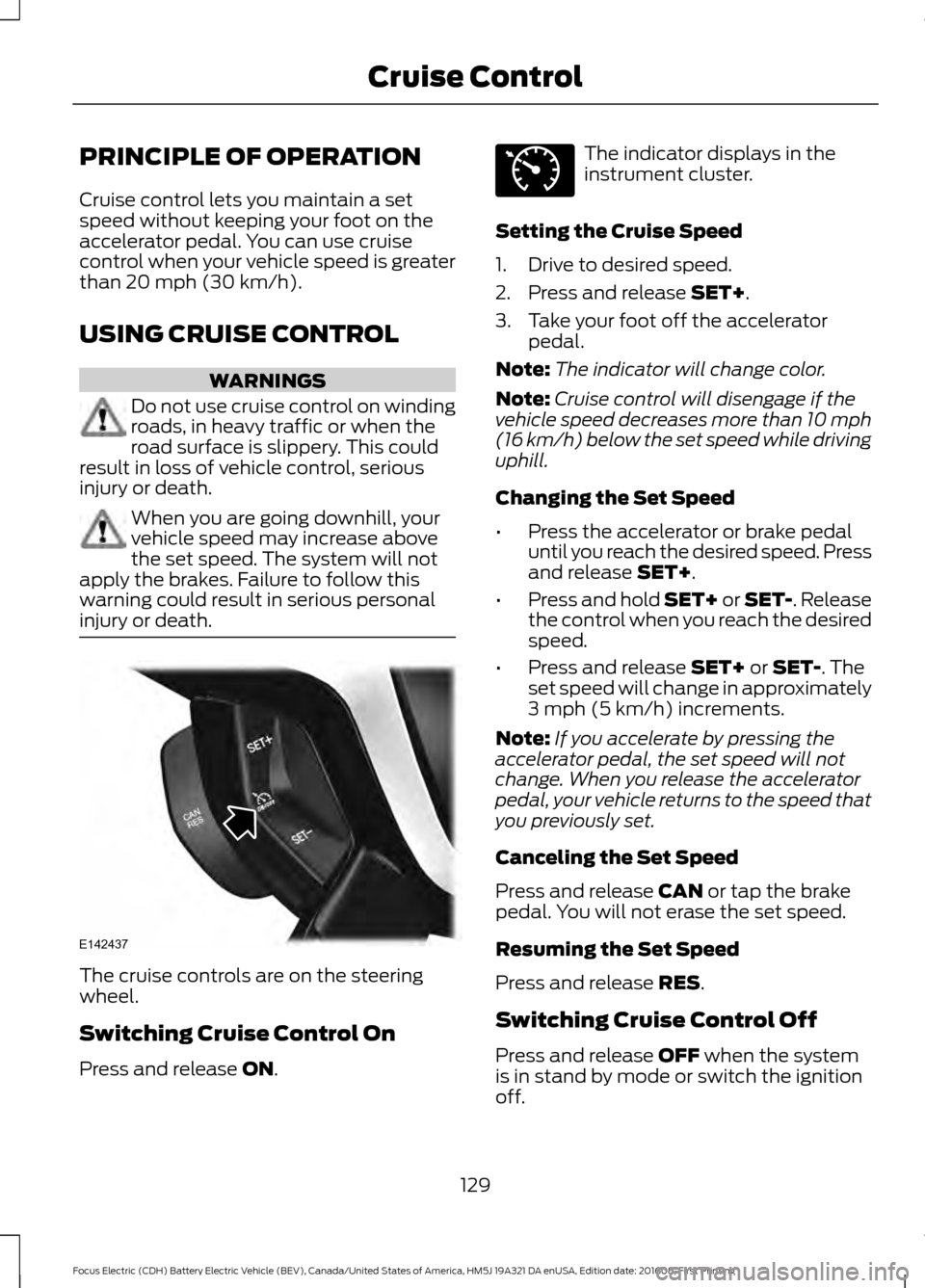 FORD FOCUS ELECTRIC 2017 3.G Owners Manual PRINCIPLE OF OPERATION
Cruise control lets you maintain a set
speed without keeping your foot on the
accelerator pedal. You can use cruise
control when your vehicle speed is greater
than 20 mph (30 km FORD FOCUS ELECTRIC 2017 3.G Owners Manual PRINCIPLE OF OPERATION
Cruise control lets you maintain a set
speed without keeping your foot on the
accelerator pedal. You can use cruise
control when your vehicle speed is greater
than 20 mph (30 km