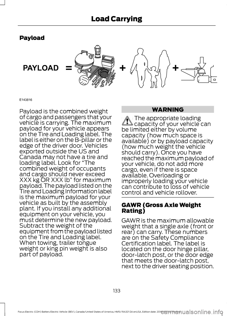 FORD FOCUS ELECTRIC 2017 3.G Owners Manual Payload
Payload is the combined weight
of cargo and passengers that your
vehicle is carrying. The maximum
payload for your vehicle appears
on the Tire and Loading label. The
label is either on the B-p