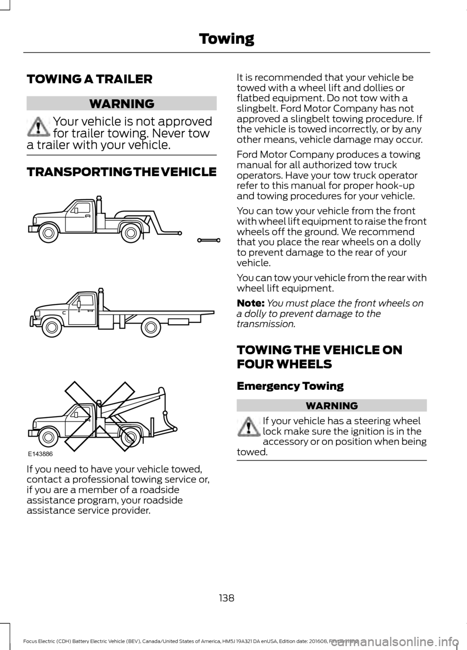 FORD FOCUS ELECTRIC 2017 3.G Owners Manual TOWING A TRAILER
WARNING
Your vehicle is not approved
for trailer towing. Never tow
a trailer with your vehicle. TRANSPORTING THE VEHICLE
If you need to have your vehicle towed,
contact a professional FORD FOCUS ELECTRIC 2017 3.G Owners Manual TOWING A TRAILER
WARNING
Your vehicle is not approved
for trailer towing. Never tow
a trailer with your vehicle. TRANSPORTING THE VEHICLE
If you need to have your vehicle towed,
contact a professional