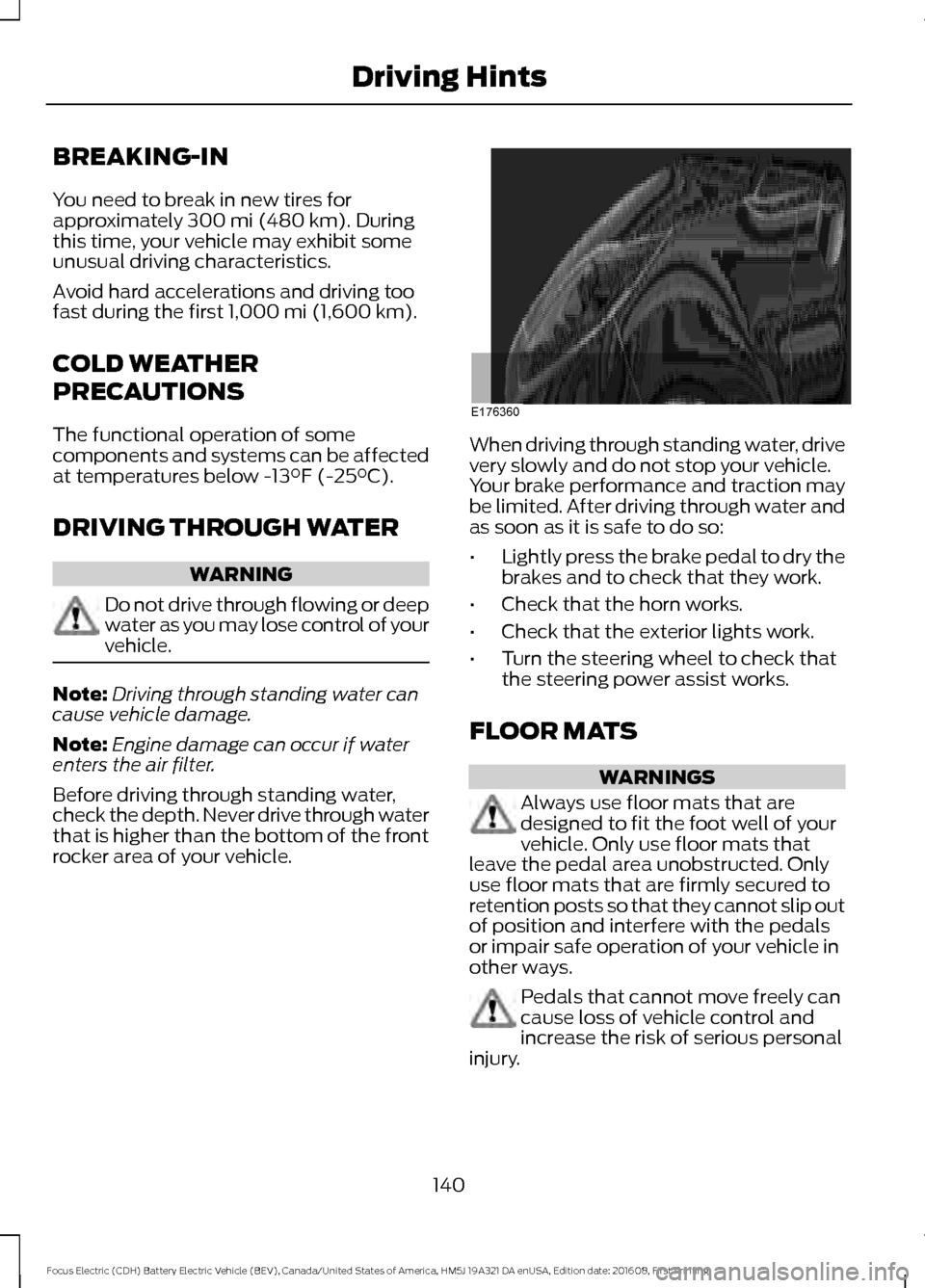 FORD FOCUS ELECTRIC 2017 3.G Owners Manual BREAKING-IN
You need to break in new tires for
approximately 300 mi (480 km). During
this time, your vehicle may exhibit some
unusual driving characteristics.
Avoid hard accelerations and driving too
FORD FOCUS ELECTRIC 2017 3.G Owners Manual BREAKING-IN
You need to break in new tires for
approximately 300 mi (480 km). During
this time, your vehicle may exhibit some
unusual driving characteristics.
Avoid hard accelerations and driving too