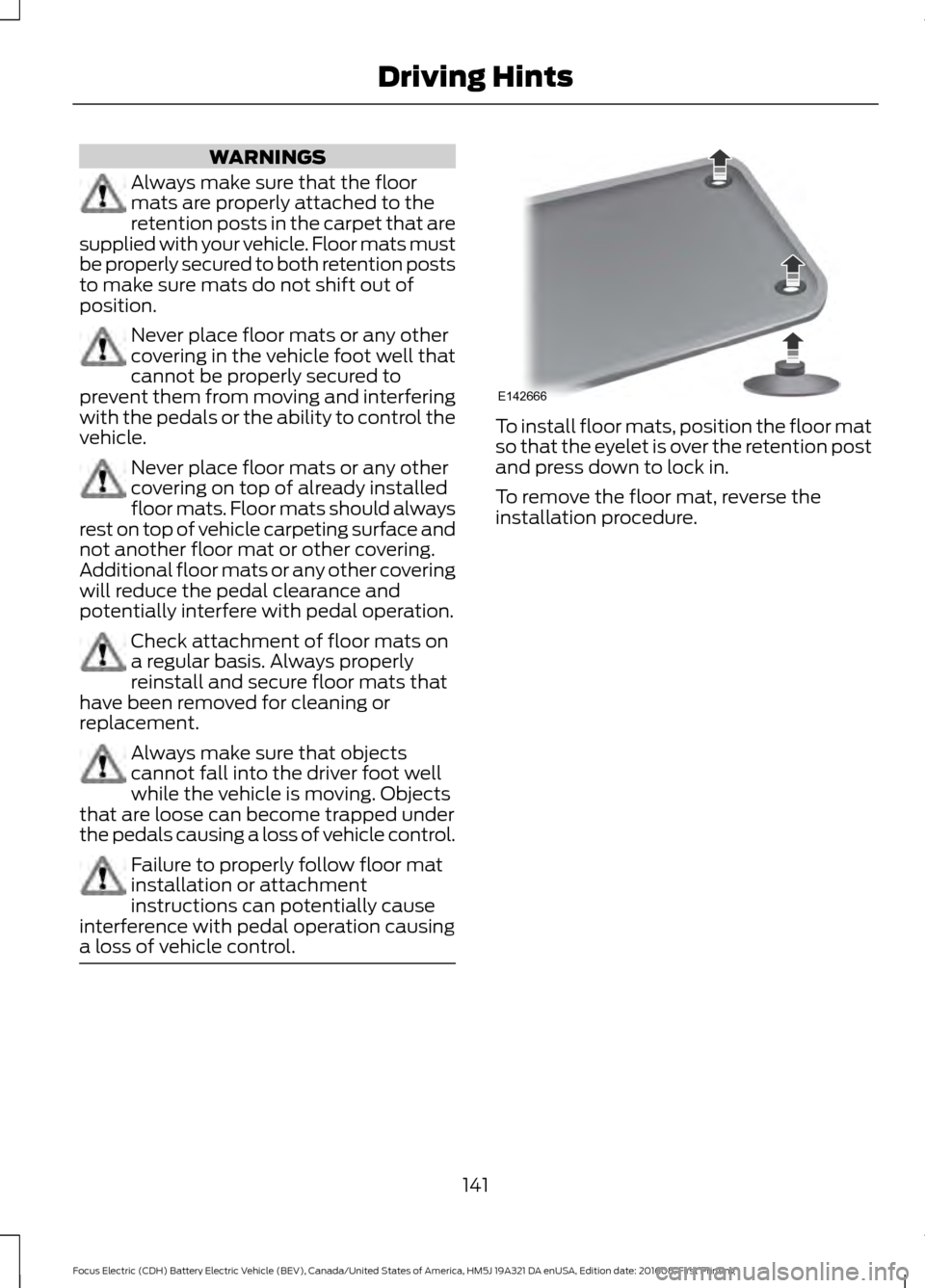 FORD FOCUS ELECTRIC 2017 3.G Owners Manual WARNINGS
Always make sure that the floor
mats are properly attached to the
retention posts in the carpet that are
supplied with your vehicle. Floor mats must
be properly secured to both retention post FORD FOCUS ELECTRIC 2017 3.G Owners Manual WARNINGS
Always make sure that the floor
mats are properly attached to the
retention posts in the carpet that are
supplied with your vehicle. Floor mats must
be properly secured to both retention post