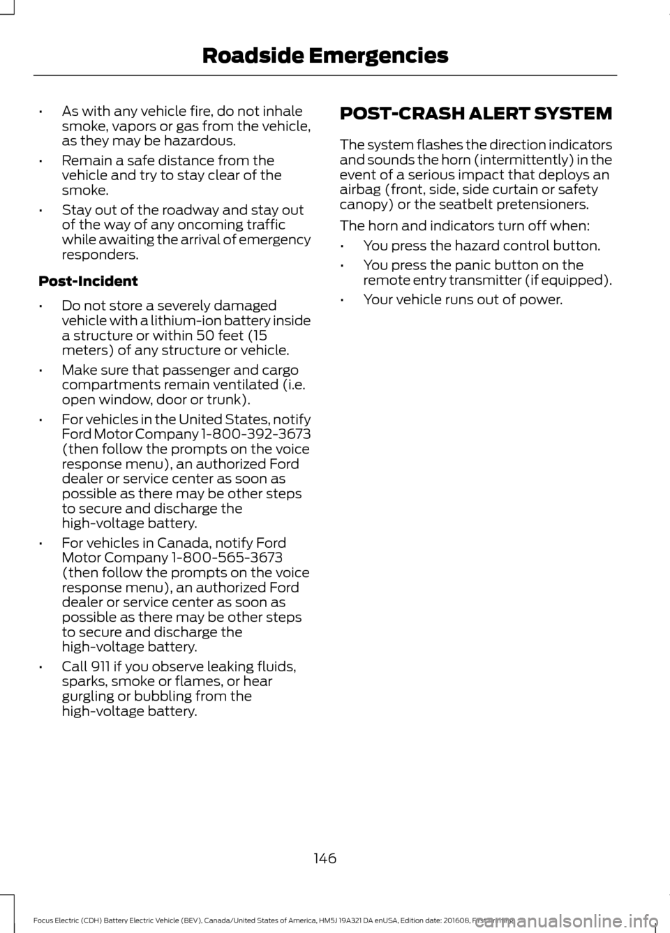 FORD FOCUS ELECTRIC 2017 3.G Owners Manual •
As with any vehicle fire, do not inhale
smoke, vapors or gas from the vehicle,
as they may be hazardous.
• Remain a safe distance from the
vehicle and try to stay clear of the
smoke.
• Stay ou FORD FOCUS ELECTRIC 2017 3.G Owners Manual •
As with any vehicle fire, do not inhale
smoke, vapors or gas from the vehicle,
as they may be hazardous.
• Remain a safe distance from the
vehicle and try to stay clear of the
smoke.
• Stay ou
