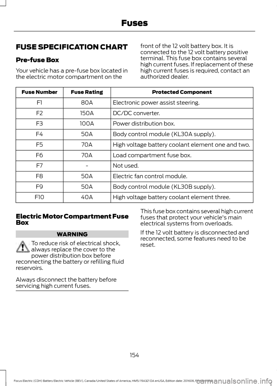 FORD FOCUS ELECTRIC 2017 3.G Owners Manual FUSE SPECIFICATION CHART
Pre-fuse Box
Your vehicle has a pre-fuse box located in
the electric motor compartment on the
front of the 12 volt battery box. It is
connected to the 12 volt battery positive FORD FOCUS ELECTRIC 2017 3.G Owners Manual FUSE SPECIFICATION CHART
Pre-fuse Box
Your vehicle has a pre-fuse box located in
the electric motor compartment on the
front of the 12 volt battery box. It is
connected to the 12 volt battery positive