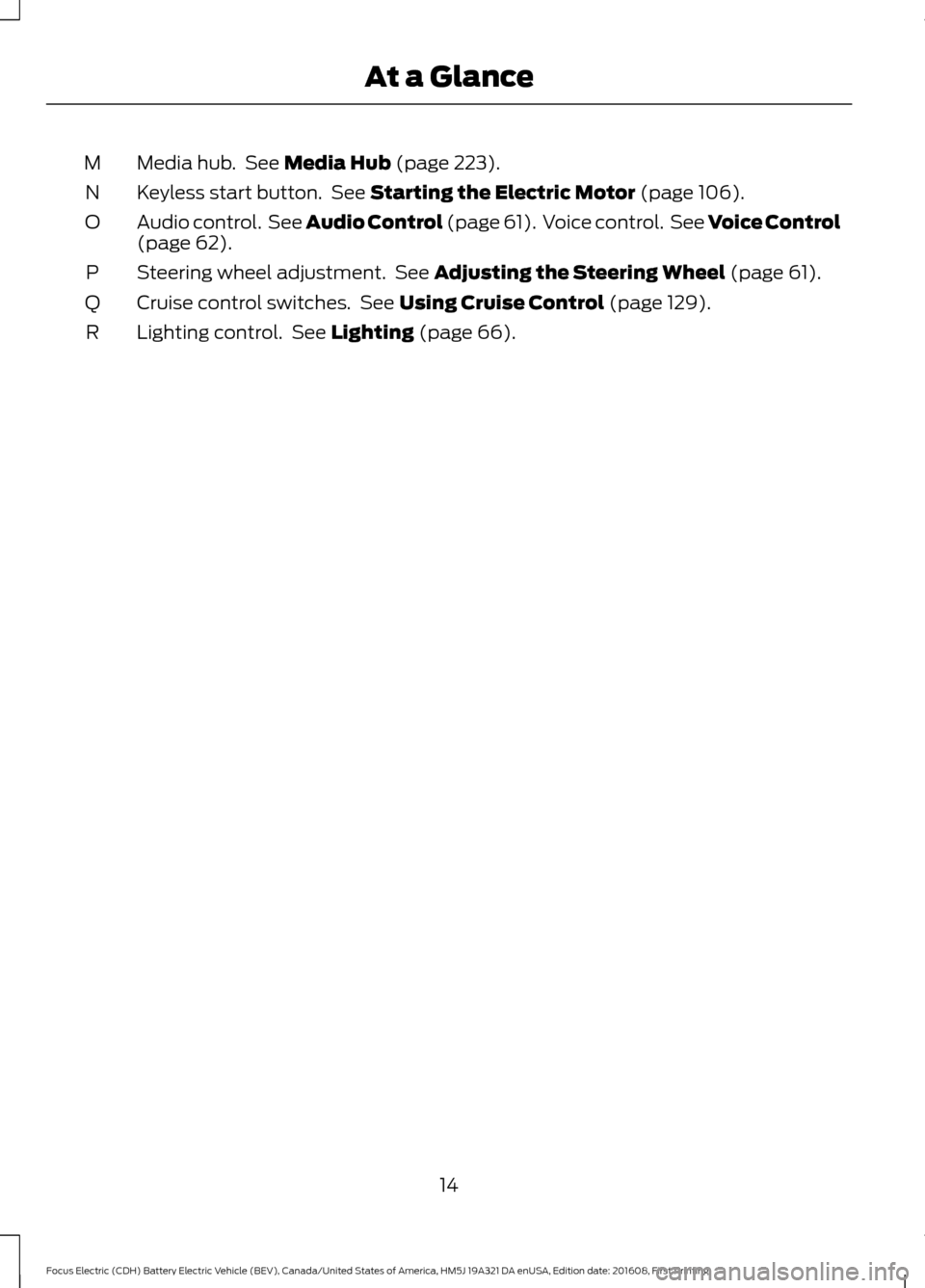 FORD FOCUS ELECTRIC 2017 3.G Owners Manual Media hub.  See Media Hub (page 223).
M
Keyless start button.  See 
Starting the Electric Motor (page 106).
N
Audio control.  See Audio Control (page 61).  Voice control.  See Voice Control
(page 
62)