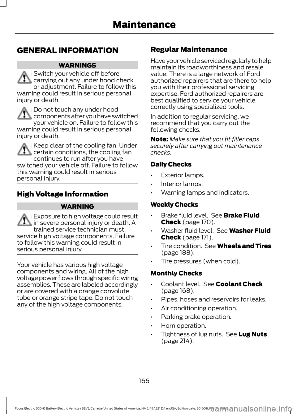 FORD FOCUS ELECTRIC 2017 3.G Owners Manual GENERAL INFORMATION
WARNINGS
Switch your vehicle off before
carrying out any under hood check
or adjustment. Failure to follow this
warning could result in serious personal
injury or death. Do not tou