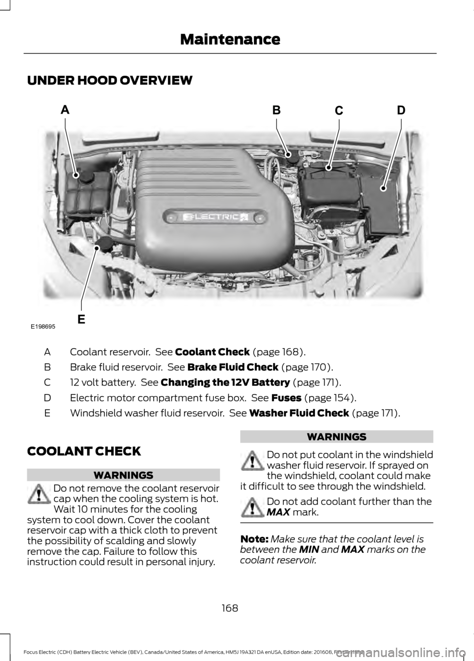 FORD FOCUS ELECTRIC 2017 3.G Owners Manual UNDER HOOD OVERVIEW
Coolant reservoir. See Coolant Check (page 168).
A
Brake fluid reservoir. See
Brake Fluid Check (page 170).
B
12 volt battery. See
Changing the 12V Battery (page 171).
C
Elect FORD FOCUS ELECTRIC 2017 3.G Owners Manual UNDER HOOD OVERVIEW
Coolant reservoir. See Coolant Check (page 168).
A
Brake fluid reservoir. See
Brake Fluid Check (page 170).
B
12 volt battery. See
Changing the 12V Battery (page 171).
C
Elect