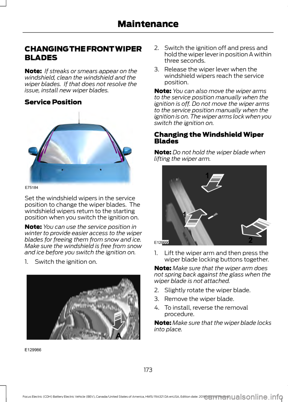 FORD FOCUS ELECTRIC 2017 3.G Owners Manual CHANGING THE FRONT WIPER
BLADES
Note:
If streaks or smears appear on the
windshield, clean the windshield and the
wiper blades. If that does not resolve the
issue, install new wiper blades.
Service FORD FOCUS ELECTRIC 2017 3.G Owners Manual CHANGING THE FRONT WIPER
BLADES
Note:
If streaks or smears appear on the
windshield, clean the windshield and the
wiper blades. If that does not resolve the
issue, install new wiper blades.
Service