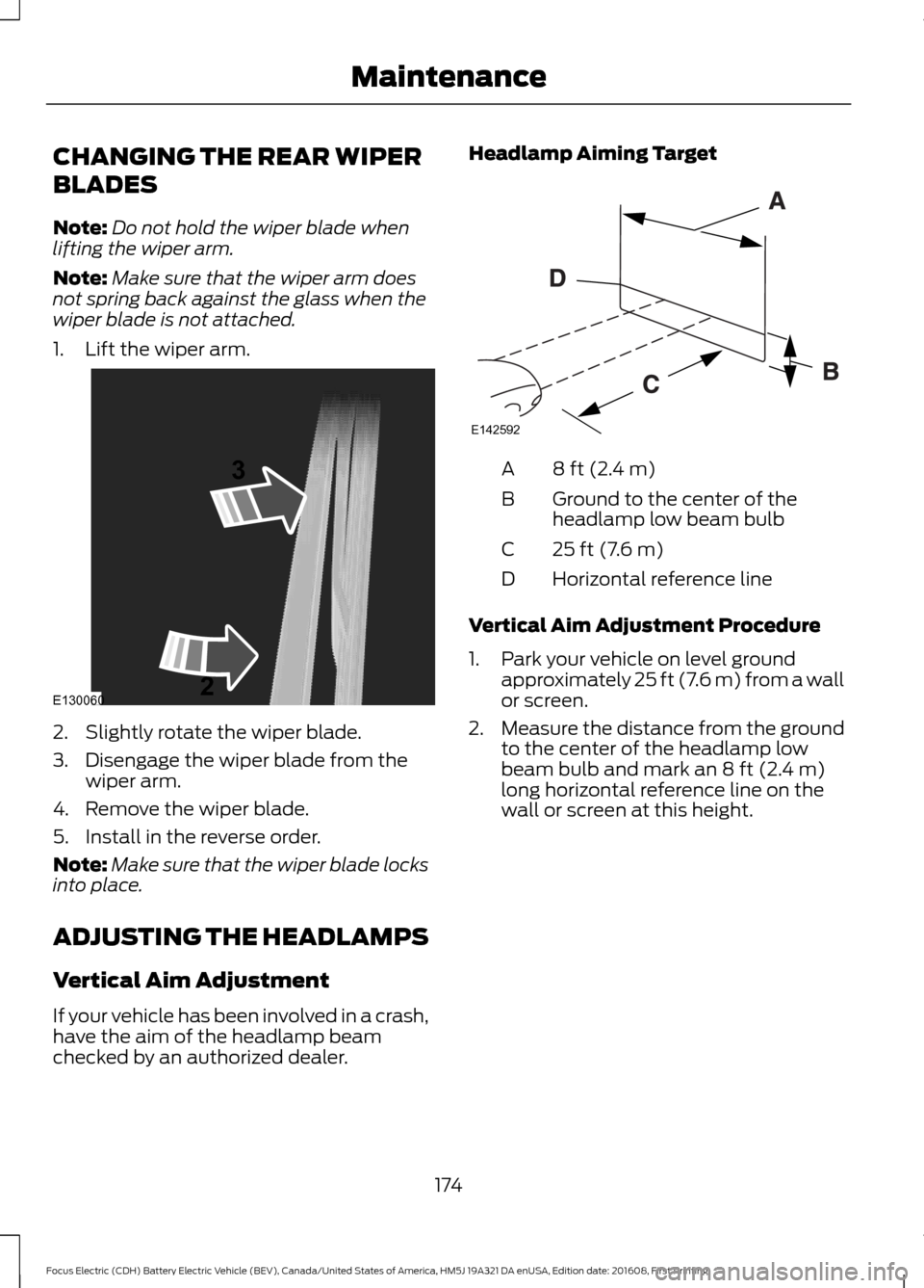 FORD FOCUS ELECTRIC 2017 3.G Owners Manual CHANGING THE REAR WIPER
BLADES
Note:
Do not hold the wiper blade when
lifting the wiper arm.
Note: Make sure that the wiper arm does
not spring back against the glass when the
wiper blade is not attac FORD FOCUS ELECTRIC 2017 3.G Owners Manual CHANGING THE REAR WIPER
BLADES
Note:
Do not hold the wiper blade when
lifting the wiper arm.
Note: Make sure that the wiper arm does
not spring back against the glass when the
wiper blade is not attac