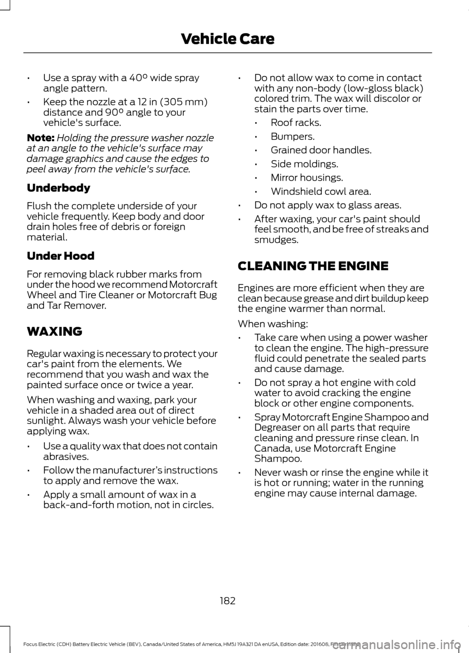 FORD FOCUS ELECTRIC 2017 3.G Owners Manual •
Use a spray with a 40° wide spray
angle pattern.
• Keep the nozzle at a
12 in (305 mm)
distance and 90° angle to your
vehicles surface.
Note: Holding the pressure washer nozzle
at an angle t FORD FOCUS ELECTRIC 2017 3.G Owners Manual •
Use a spray with a 40° wide spray
angle pattern.
• Keep the nozzle at a
12 in (305 mm)
distance and 90° angle to your
vehicles surface.
Note: Holding the pressure washer nozzle
at an angle t