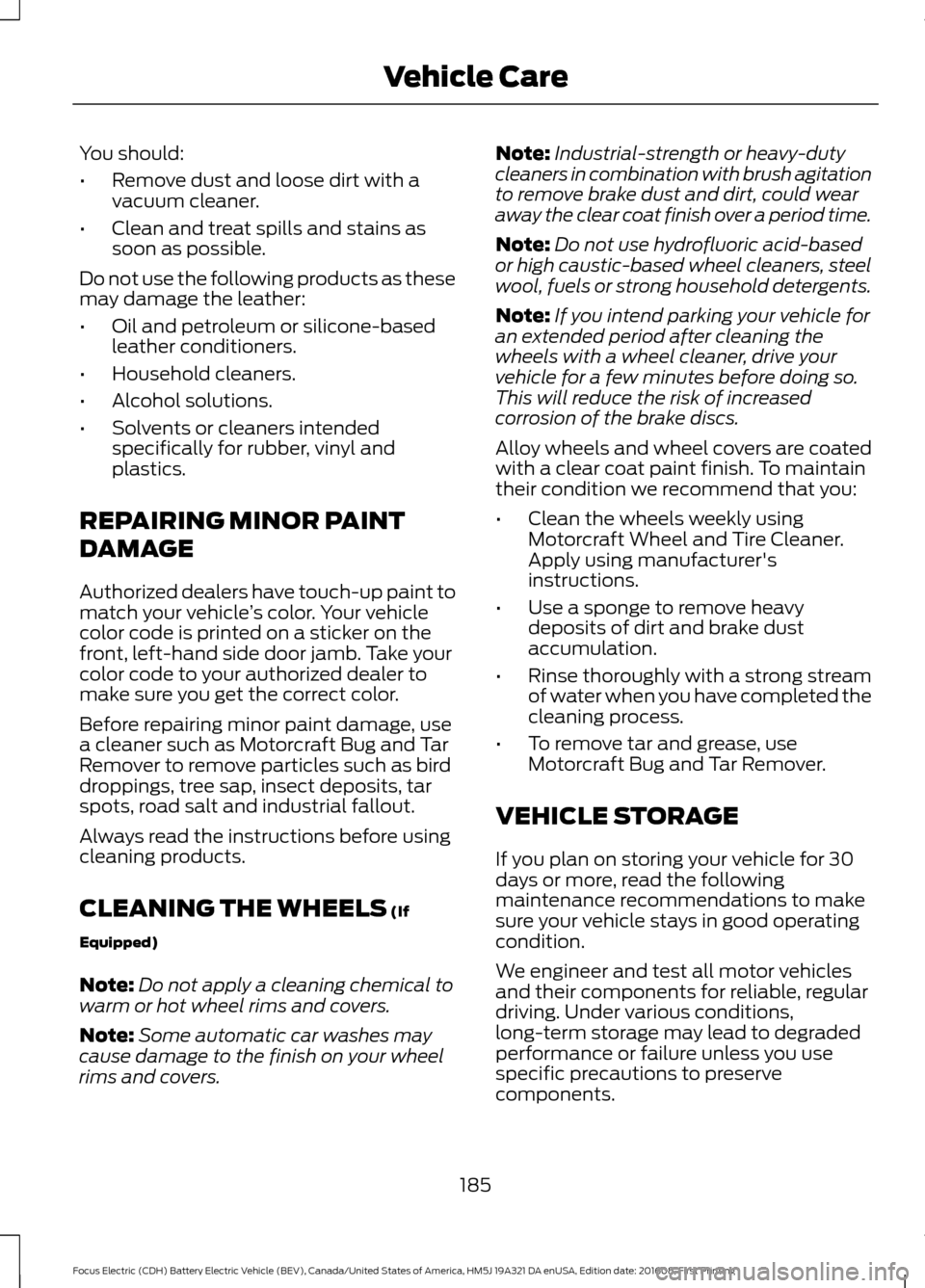 FORD FOCUS ELECTRIC 2017 3.G Owners Manual You should:
•
Remove dust and loose dirt with a
vacuum cleaner.
• Clean and treat spills and stains as
soon as possible.
Do not use the following products as these
may damage the leather:
• Oil 