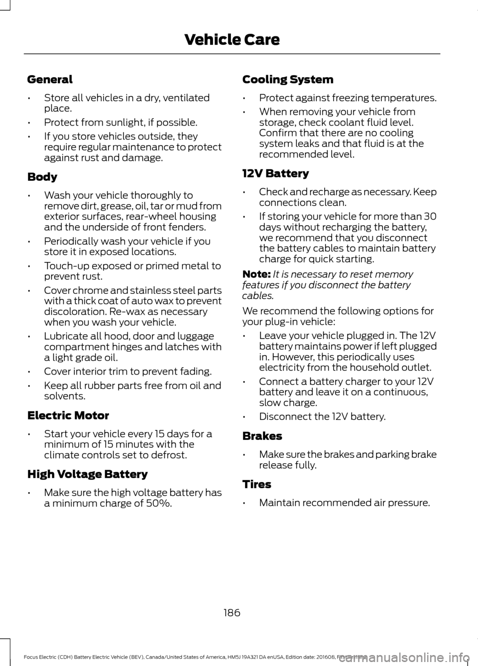 FORD FOCUS ELECTRIC 2017 3.G Owners Manual General
•
Store all vehicles in a dry, ventilated
place.
• Protect from sunlight, if possible.
• If you store vehicles outside, they
require regular maintenance to protect
against rust and damag