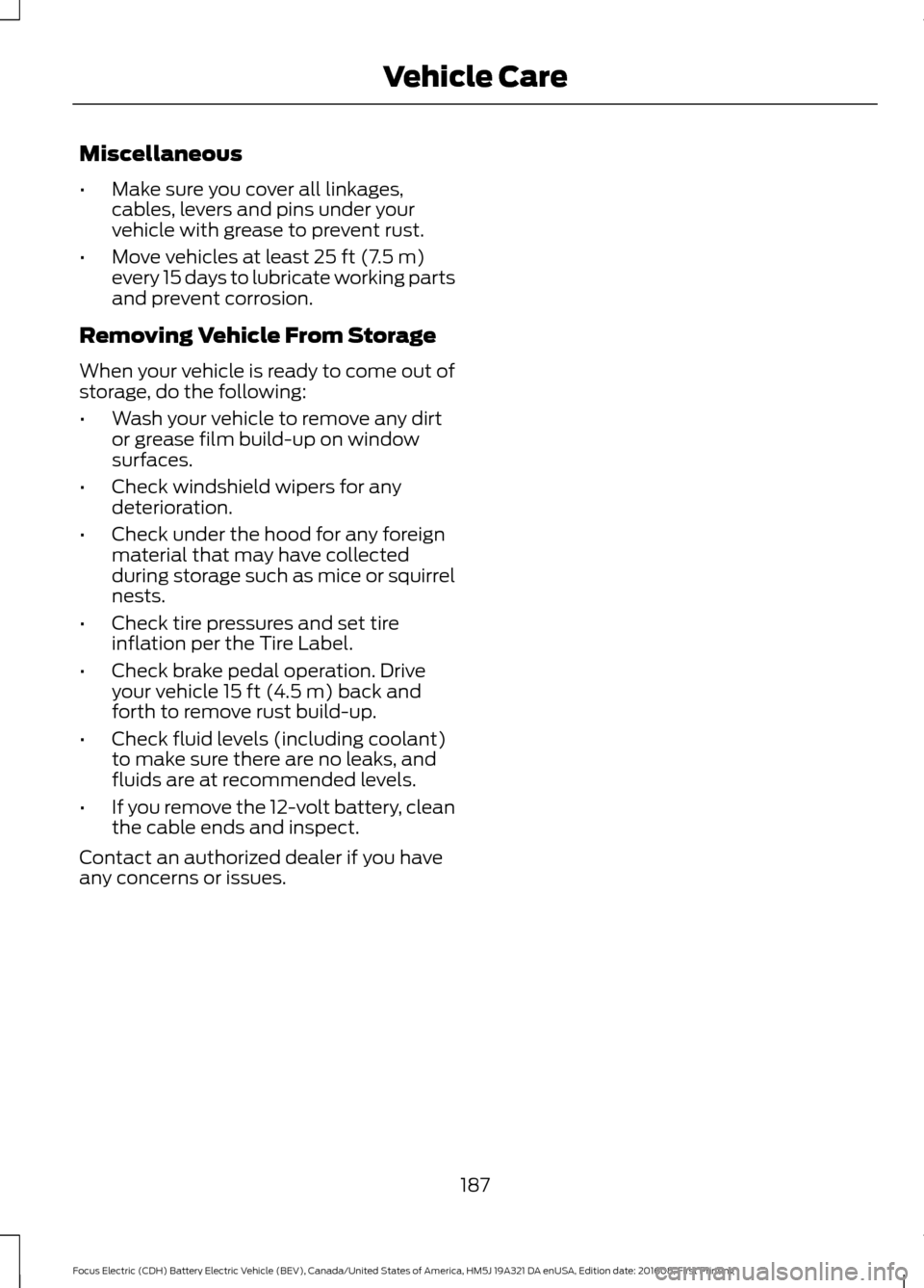 FORD FOCUS ELECTRIC 2017 3.G Owners Manual Miscellaneous
•
Make sure you cover all linkages,
cables, levers and pins under your
vehicle with grease to prevent rust.
• Move vehicles at least 25 ft (7.5 m)
every 15 days to lubricate working FORD FOCUS ELECTRIC 2017 3.G Owners Manual Miscellaneous
•
Make sure you cover all linkages,
cables, levers and pins under your
vehicle with grease to prevent rust.
• Move vehicles at least 25 ft (7.5 m)
every 15 days to lubricate working