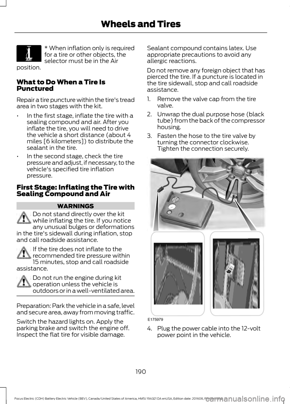 FORD FOCUS ELECTRIC 2017 3.G Owners Manual * When inflation only is required
for a tire or other objects, the
selector must be in the Air
position.
What to Do When a Tire Is
Punctured
Repair a tire puncture within the tires tread
area in two FORD FOCUS ELECTRIC 2017 3.G Owners Manual * When inflation only is required
for a tire or other objects, the
selector must be in the Air
position.
What to Do When a Tire Is
Punctured
Repair a tire puncture within the tires tread
area in two