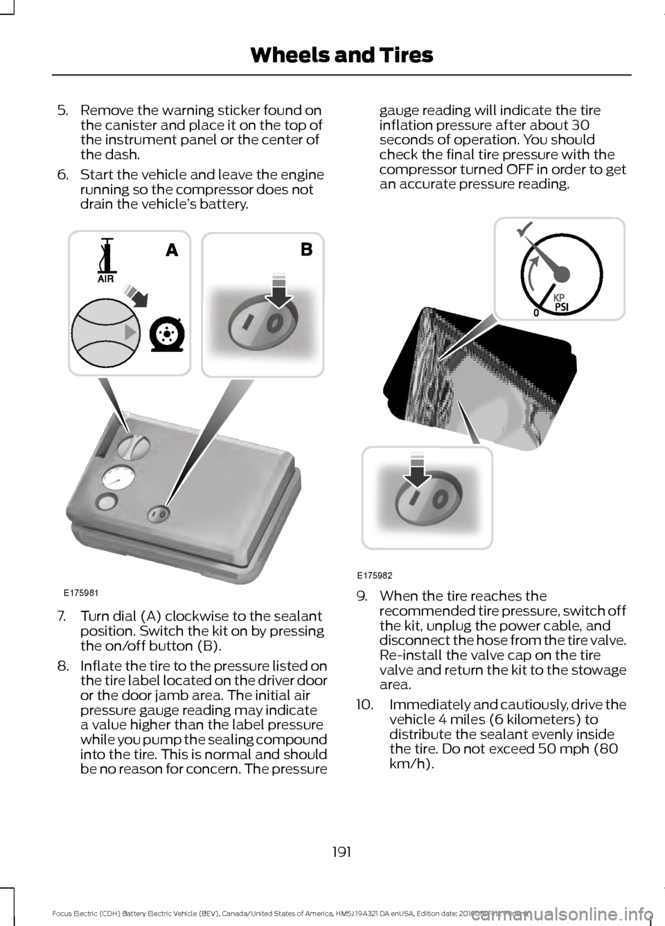 FORD FOCUS ELECTRIC 2017 3.G Owners Manual 5. Remove the warning sticker found on
the canister and place it on the top of
the instrument panel or the center of
the dash.
6. Start the vehicle and leave the engine running so the compressor does FORD FOCUS ELECTRIC 2017 3.G Owners Manual 5. Remove the warning sticker found on
the canister and place it on the top of
the instrument panel or the center of
the dash.
6. Start the vehicle and leave the engine running so the compressor does