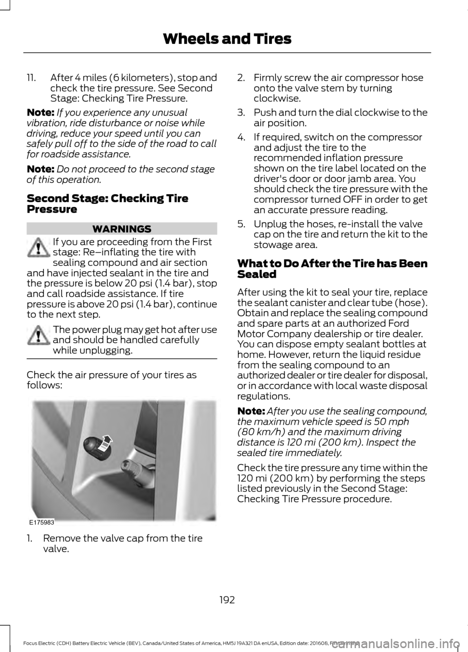 FORD FOCUS ELECTRIC 2017 3.G Owners Manual 11.
After 4 miles (6 kilometers), stop and
check the tire pressure. See Second
Stage: Checking Tire Pressure.
Note: If you experience any unusual
vibration, ride disturbance or noise while
driving, re FORD FOCUS ELECTRIC 2017 3.G Owners Manual 11.
After 4 miles (6 kilometers), stop and
check the tire pressure. See Second
Stage: Checking Tire Pressure.
Note: If you experience any unusual
vibration, ride disturbance or noise while
driving, re