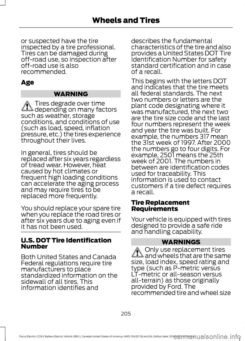 FORD FOCUS ELECTRIC 2017 3.G Owners Manual or suspected have the tire
inspected by a tire professional.
Tires can be damaged during
off-road use, so inspection after
off-road use is also
recommended.
Age
WARNING
Tires degrade over time
dependi FORD FOCUS ELECTRIC 2017 3.G Owners Manual or suspected have the tire
inspected by a tire professional.
Tires can be damaged during
off-road use, so inspection after
off-road use is also
recommended.
Age
WARNING
Tires degrade over time
dependi