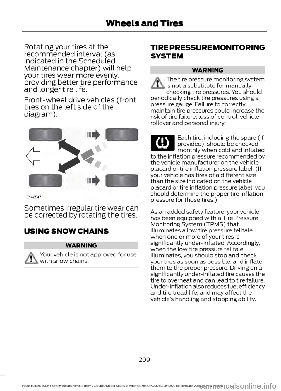 FORD FOCUS ELECTRIC 2017 3.G Owners Manual Rotating your tires at the
recommended interval (as
indicated in the Scheduled
Maintenance chapter) will help
your tires wear more evenly,
providing better tire performance
and longer tire life.
Front FORD FOCUS ELECTRIC 2017 3.G Owners Manual Rotating your tires at the
recommended interval (as
indicated in the Scheduled
Maintenance chapter) will help
your tires wear more evenly,
providing better tire performance
and longer tire life.
Front