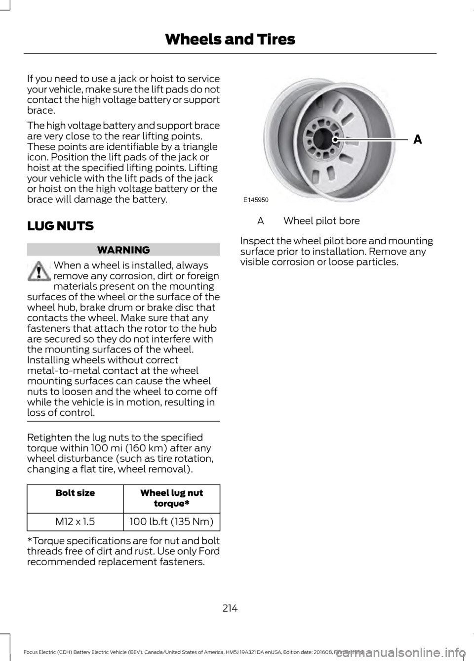 FORD FOCUS ELECTRIC 2017 3.G Owners Manual If you need to use a jack or hoist to service
your vehicle, make sure the lift pads do not
contact the high voltage battery or support
brace.
The high voltage battery and support brace
are very close FORD FOCUS ELECTRIC 2017 3.G Owners Manual If you need to use a jack or hoist to service
your vehicle, make sure the lift pads do not
contact the high voltage battery or support
brace.
The high voltage battery and support brace
are very close