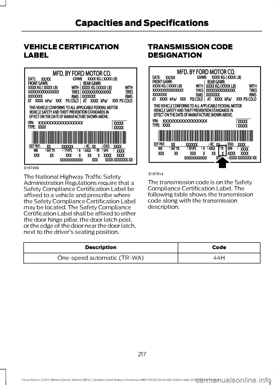 FORD FOCUS ELECTRIC 2017 3.G Owners Manual VEHICLE CERTIFICATION
LABEL
The National Highway Traffic Safety
Administration Regulations require that a
Safety Compliance Certification Label be
affixed to a vehicle and prescribe where
the Safety C FORD FOCUS ELECTRIC 2017 3.G Owners Manual VEHICLE CERTIFICATION
LABEL
The National Highway Traffic Safety
Administration Regulations require that a
Safety Compliance Certification Label be
affixed to a vehicle and prescribe where
the Safety C