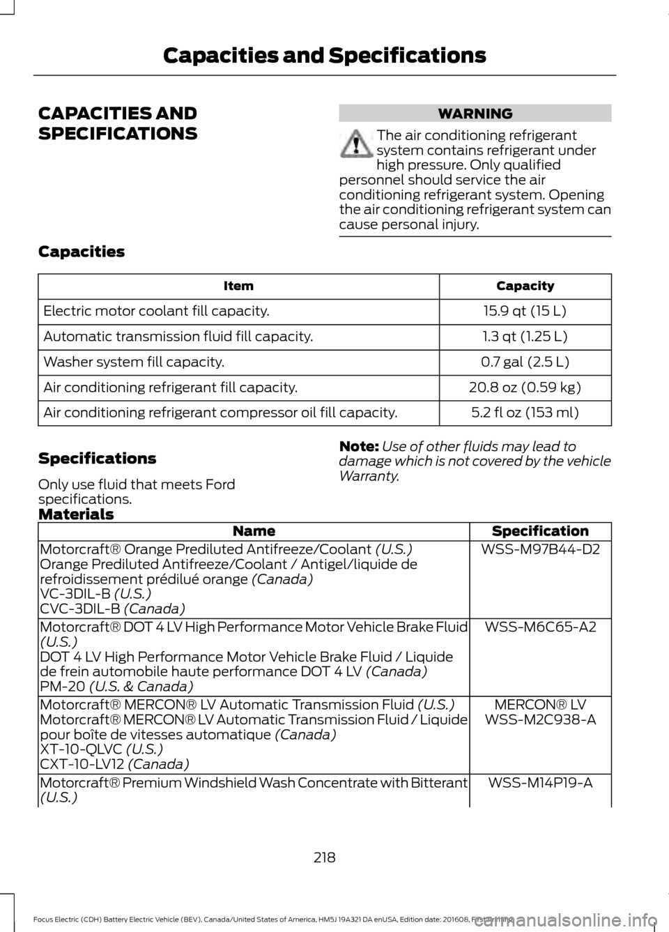 FORD FOCUS ELECTRIC 2017 3.G Owners Manual CAPACITIES AND
SPECIFICATIONS WARNING
The air conditioning refrigerant
system contains refrigerant under
high pressure. Only qualified
personnel should service the air
conditioning refrigerant system.