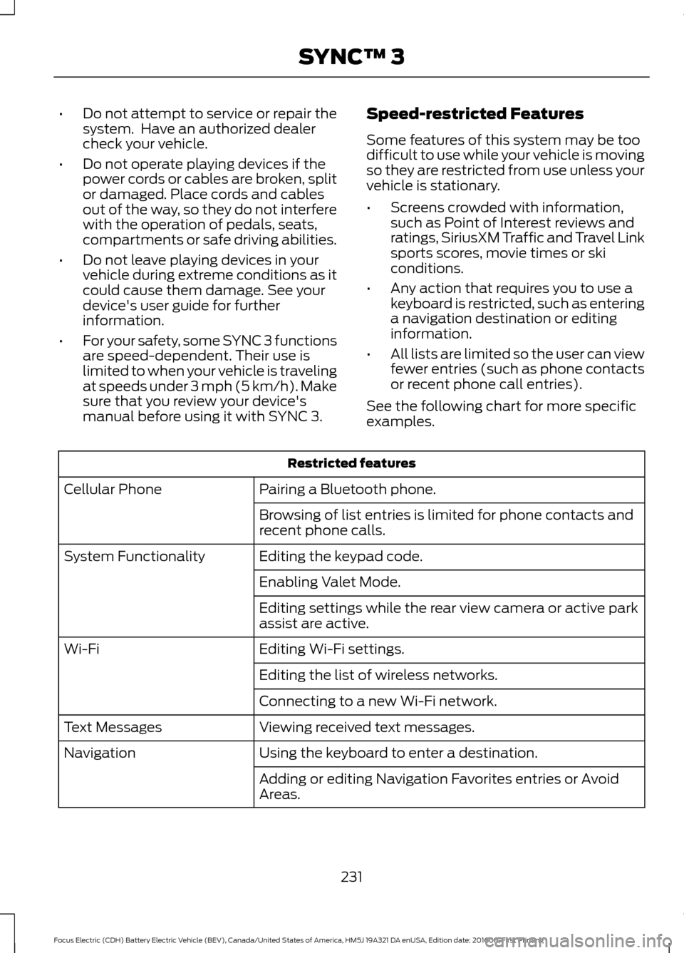 FORD FOCUS ELECTRIC 2017 3.G Owners Manual •
Do not attempt to service or repair the
system. Have an authorized dealer
check your vehicle.
• Do not operate playing devices if the
power cords or cables are broken, split
or damaged. Place c FORD FOCUS ELECTRIC 2017 3.G Owners Manual •
Do not attempt to service or repair the
system. Have an authorized dealer
check your vehicle.
• Do not operate playing devices if the
power cords or cables are broken, split
or damaged. Place c