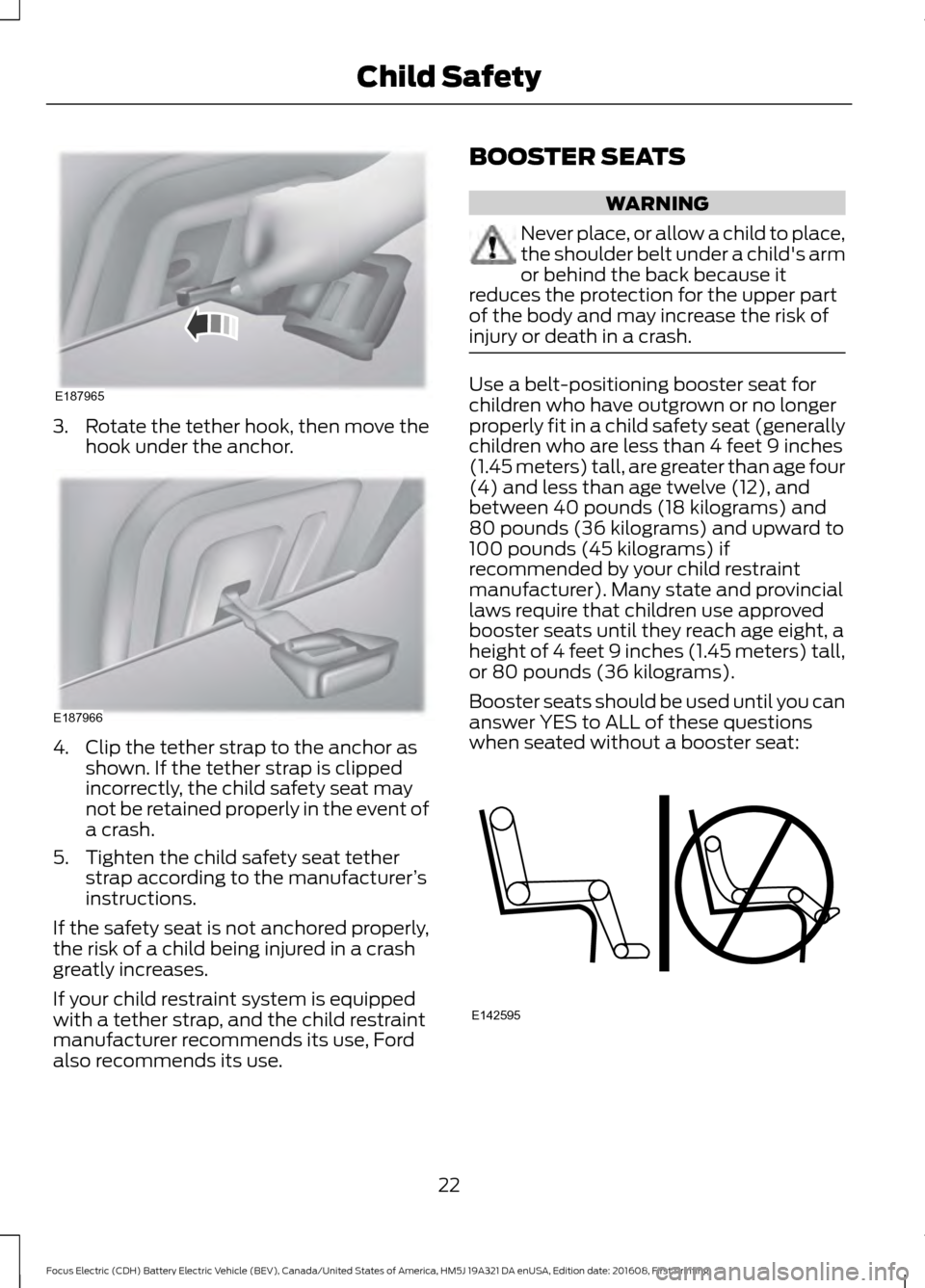 FORD FOCUS ELECTRIC 2017 3.G Owners Manual 3.
Rotate the tether hook, then move the
hook under the anchor. 4. Clip the tether strap to the anchor as
shown. If the tether strap is clipped
incorrectly, the child safety seat may
not be retained p