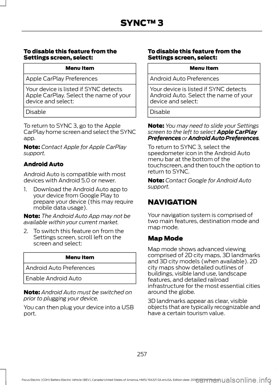 FORD FOCUS ELECTRIC 2017 3.G Owners Manual To disable this feature from the
Settings screen, select:
Menu Item
Apple CarPlay Preferences
Your device is listed if SYNC detects
Apple CarPlay. Select the name of your
device and select:
Disable
To FORD FOCUS ELECTRIC 2017 3.G Owners Manual To disable this feature from the
Settings screen, select:
Menu Item
Apple CarPlay Preferences
Your device is listed if SYNC detects
Apple CarPlay. Select the name of your
device and select:
Disable
To