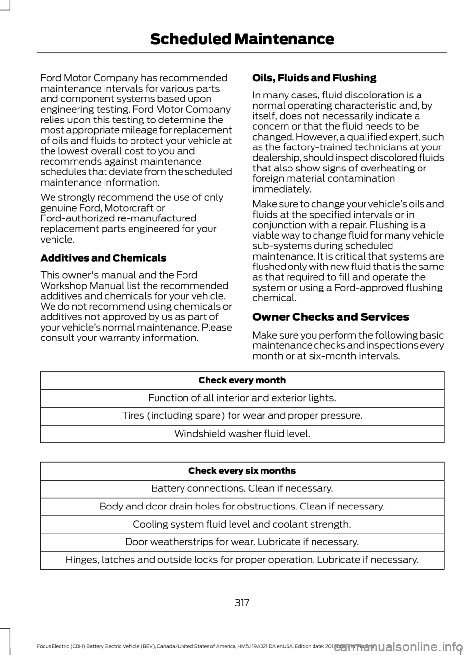 FORD FOCUS ELECTRIC 2017 3.G Owners Manual Ford Motor Company has recommended
maintenance intervals for various parts
and component systems based upon
engineering testing. Ford Motor Company
relies upon this testing to determine the
most appro FORD FOCUS ELECTRIC 2017 3.G Owners Manual Ford Motor Company has recommended
maintenance intervals for various parts
and component systems based upon
engineering testing. Ford Motor Company
relies upon this testing to determine the
most appro