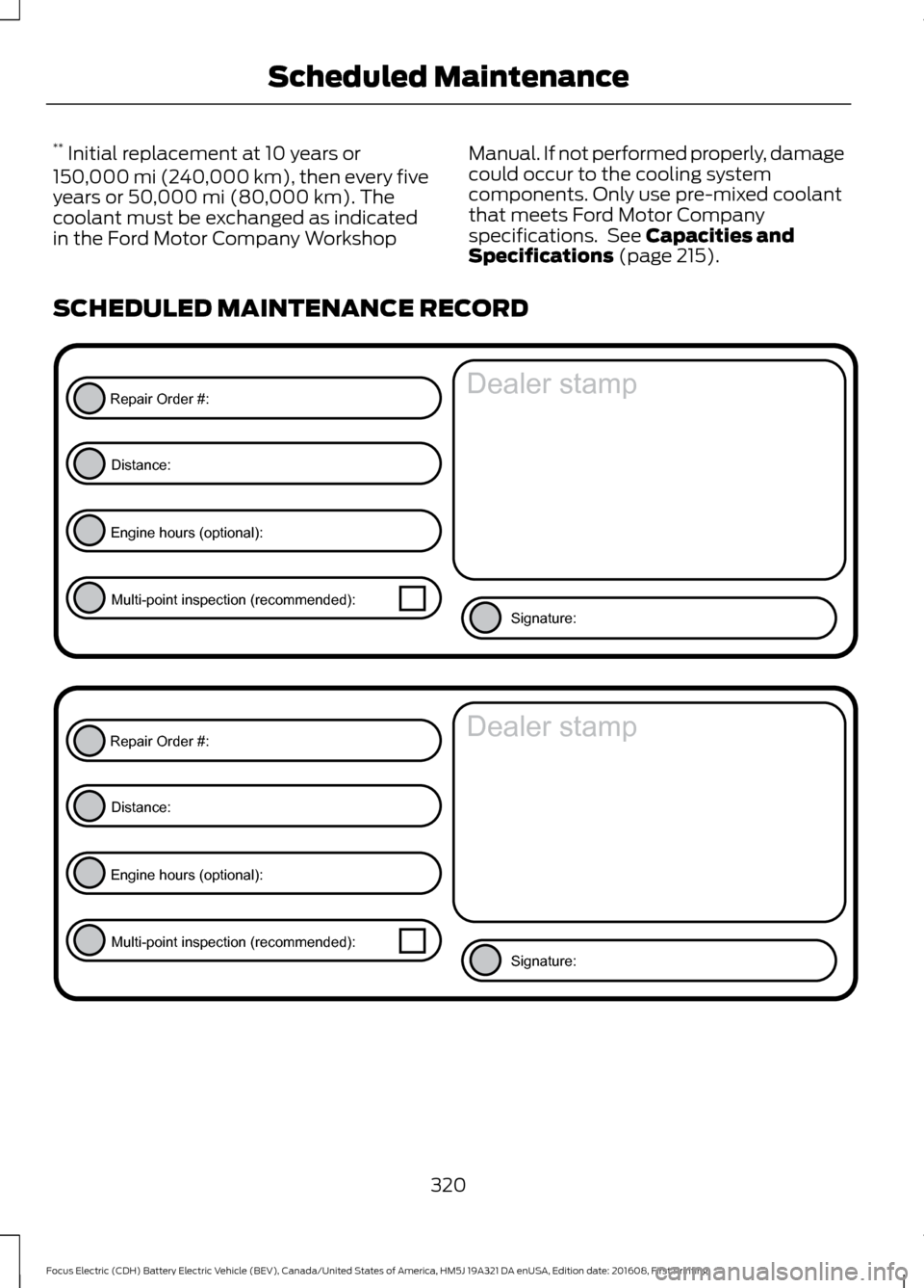 FORD FOCUS ELECTRIC 2017 3.G Owners Manual **
 Initial replacement at 10 years or
150,000 mi (240,000 km), then every five
years or 50,000 mi (80,000 km). The
coolant must be exchanged as indicated
in the Ford Motor Company Workshop Manual. If