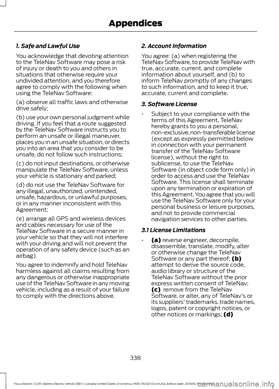 FORD FOCUS ELECTRIC 2017 3.G Owners Manual 1. Safe and Lawful Use
You acknowledge that devoting attention
to the TeleNav Software may pose a risk
of injury or death to you and others in
situations that otherwise require your
undivided attentio FORD FOCUS ELECTRIC 2017 3.G Owners Manual 1. Safe and Lawful Use
You acknowledge that devoting attention
to the TeleNav Software may pose a risk
of injury or death to you and others in
situations that otherwise require your
undivided attentio