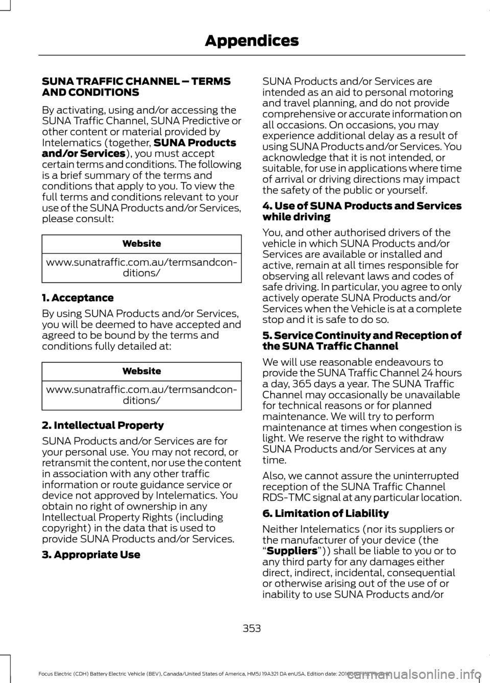 FORD FOCUS ELECTRIC 2017 3.G Owners Manual SUNA TRAFFIC CHANNEL – TERMS
AND CONDITIONS
By activating, using and/or accessing the
SUNA Traffic Channel, SUNA Predictive or
other content or material provided by
Intelematics (together,
SUNA Prod FORD FOCUS ELECTRIC 2017 3.G Owners Manual SUNA TRAFFIC CHANNEL – TERMS
AND CONDITIONS
By activating, using and/or accessing the
SUNA Traffic Channel, SUNA Predictive or
other content or material provided by
Intelematics (together,
SUNA Prod