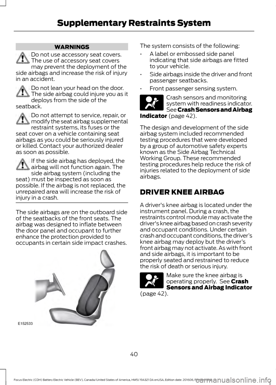 FORD FOCUS ELECTRIC 2017 3.G Service Manual WARNINGS
Do not use accessory seat covers.
The use of accessory seat covers
may prevent the deployment of the
side airbags and increase the risk of injury
in an accident. Do not lean your head on the 