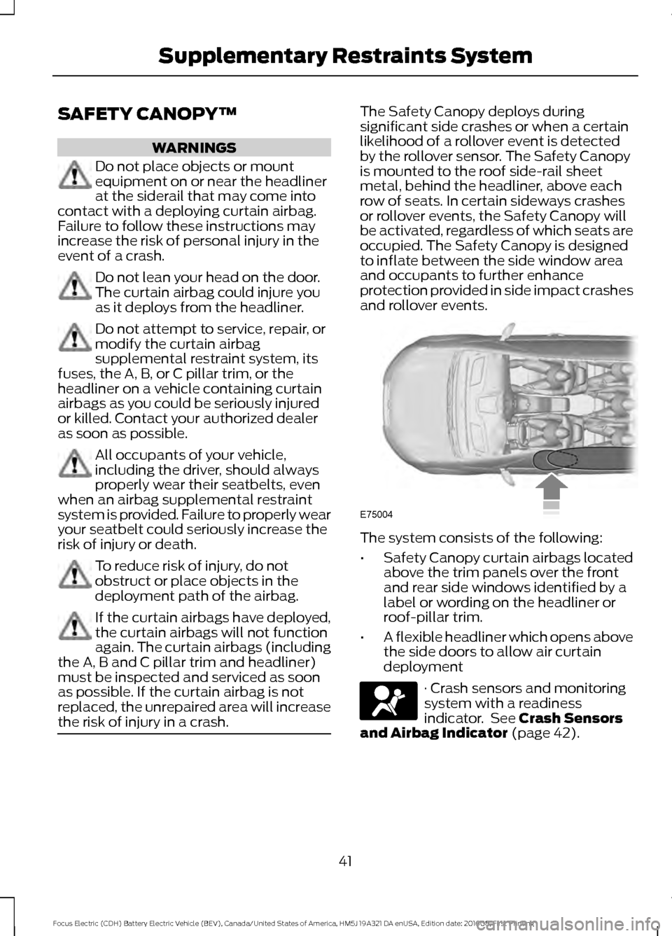 FORD FOCUS ELECTRIC 2017 3.G Service Manual SAFETY CANOPY™
WARNINGS
Do not place objects or mount
equipment on or near the headliner
at the siderail that may come into
contact with a deploying curtain airbag.
Failure to follow these instructi