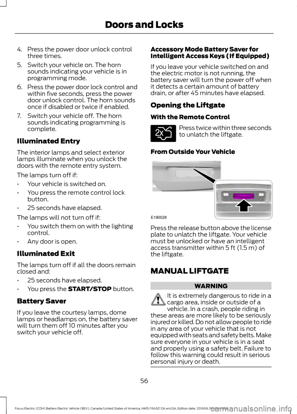 FORD FOCUS ELECTRIC 2017 3.G Workshop Manual 4. Press the power door unlock control
three times.
5. Switch your vehicle on. The horn sounds indicating your vehicle is in
programming mode.
6. Press the power door lock control and within five seco