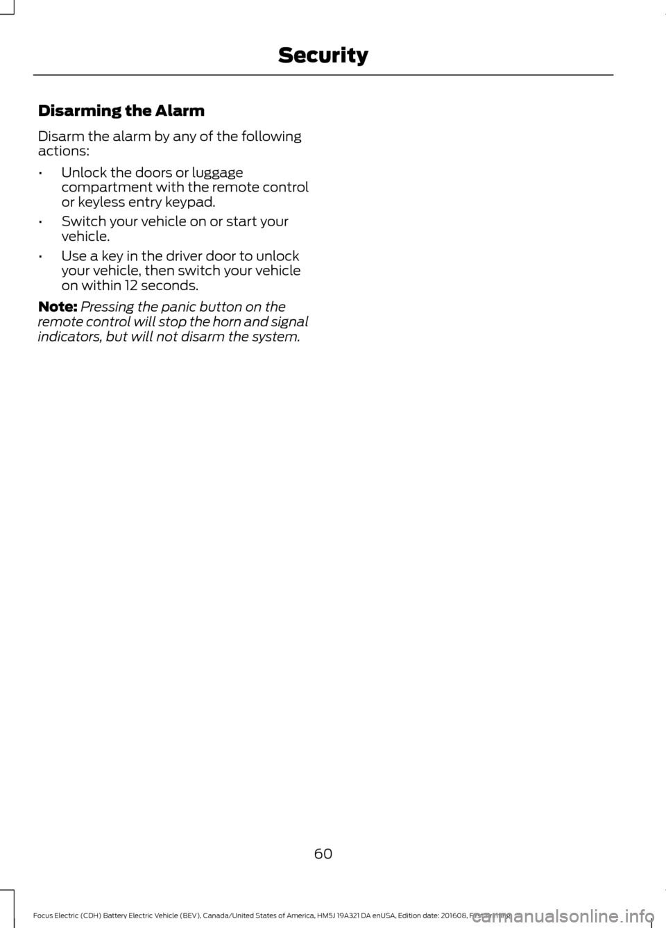 FORD FOCUS ELECTRIC 2017 3.G Repair Manual Disarming the Alarm
Disarm the alarm by any of the following
actions:
•
Unlock the doors or luggage
compartment with the remote control
or keyless entry keypad.
• Switch your vehicle on or start y
