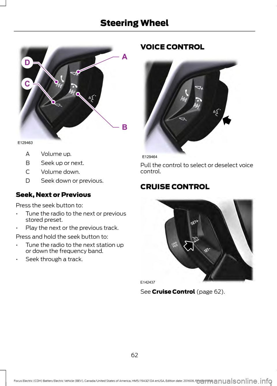 FORD FOCUS ELECTRIC 2017 3.G Repair Manual Volume up.
A
Seek up or next.
B
Volume down.
C
Seek down or previous.
D
Seek, Next or Previous
Press the seek button to:
• Tune the radio to the next or previous
stored preset.
• Play the next or 