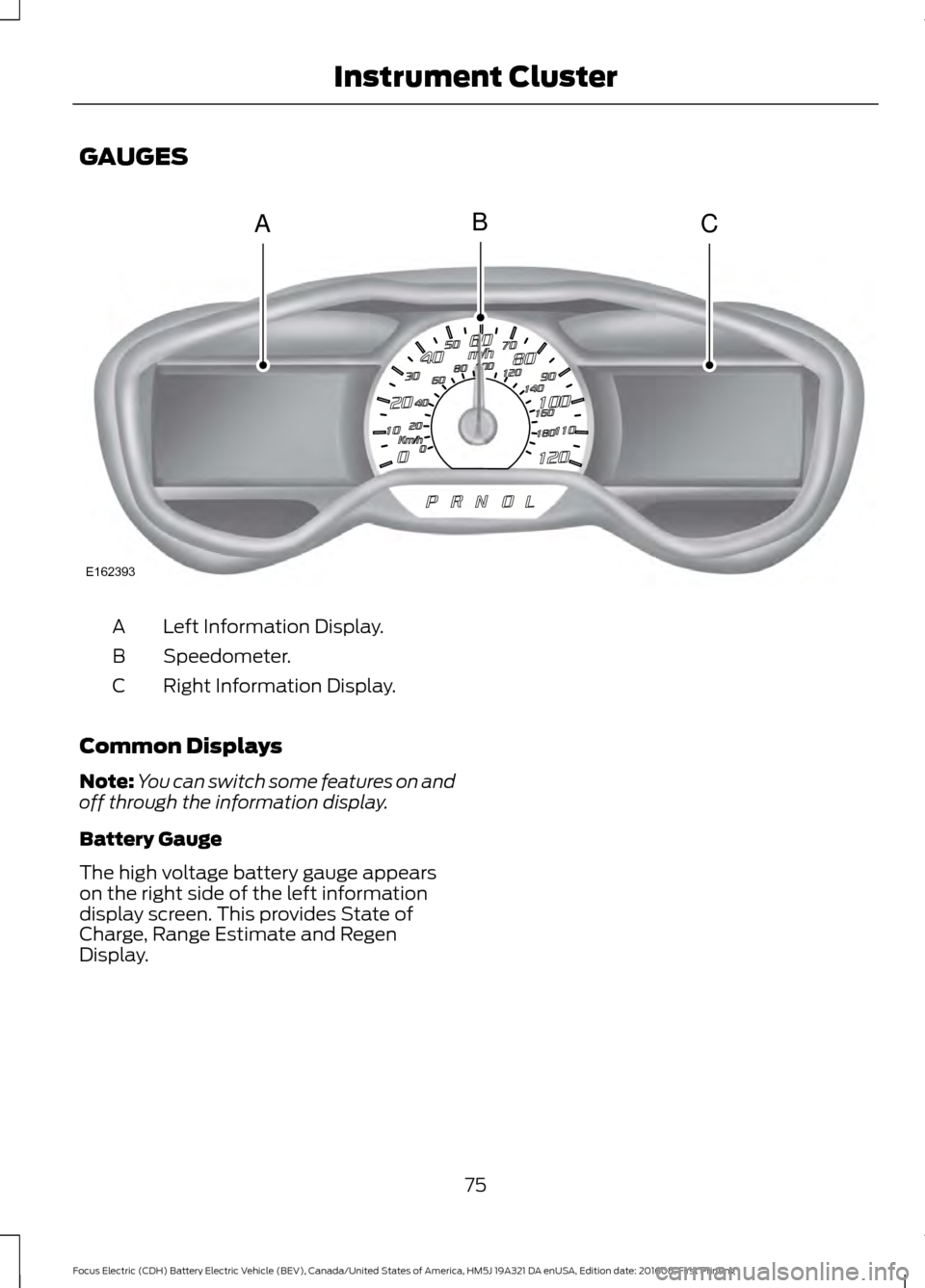FORD FOCUS ELECTRIC 2017 3.G Manual PDF GAUGES
Left Information Display.
A
Speedometer.
B
Right Information Display.
C
Common Displays
Note: You can switch some features on and
off through the information display.
Battery Gauge
The high vol FORD FOCUS ELECTRIC 2017 3.G Manual PDF GAUGES
Left Information Display.
A
Speedometer.
B
Right Information Display.
C
Common Displays
Note: You can switch some features on and
off through the information display.
Battery Gauge
The high vol