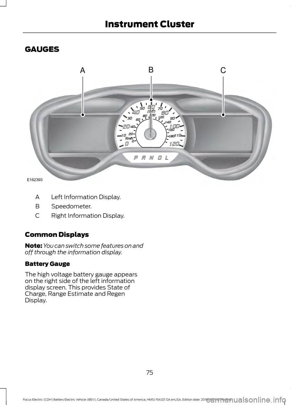 FORD FOCUS ELECTRIC 2017 3.G Owners Manual GAUGES
Left Information Display.
A
Speedometer.
B
Right Information Display.
C
Common Displays
Note: You can switch some features on and
off through the information display.
Battery Gauge
The high vol